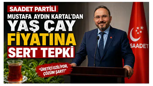 Saadet Partili Mustafa Aydın Kartal’dan Yaş Çay Fiyatına Sert Tepki