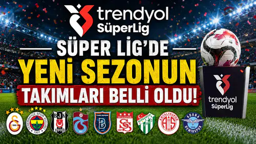 Süper Lig’de Yeni Sezonun Takımları Belli Oldu!