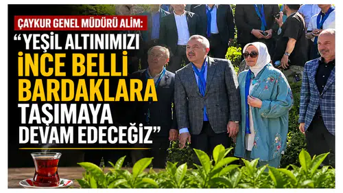 Çaykur Genel Müdürü Alim: Yeşil Altınımızı İnce Belli Bardaklara Taşımaya Devam Edeceğiz