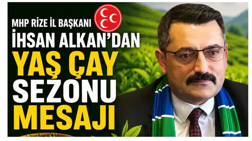 MHP Rize İl Başkanı İhsan Alkan’dan Yaş Çay Sezonu Mesajı