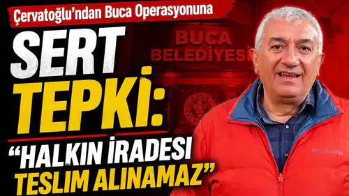 Çervatoğlu’ndan Buca Operasyonuna Sert Tepki: Halkın İradesi Teslim Alınamaz