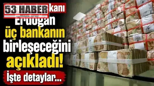 Cumhurbaşkanı Erdoğan üç bankanın birleşeceğini açıkladı! İşte detaylar...