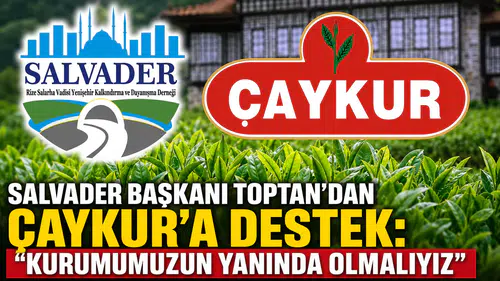 SALVADER Başkanı Toptan’dan ÇAYKUR’a Destek: Kurumumuzun Yanında Olmalıyız