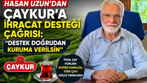 Hasan Uzun’dan ÇAYKUR’a İhracat Desteği Çağrısı: Destek Doğrudan Kuruma Verilsin
