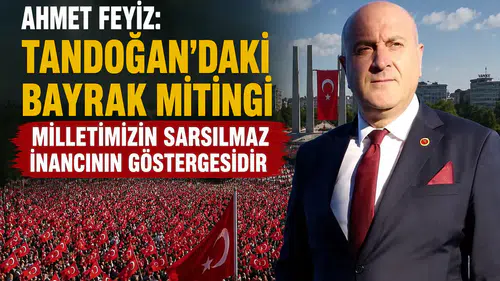 Ahmet Feyiz: Tandoğan’daki Bayrak Mitingi Milletimizin Sarsılmaz İnancının Göstergesidir