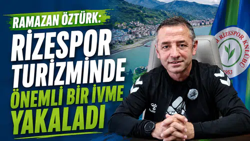 Ramazan Öztürk: Rizespor Turizminde Önemli Bir İvme Yakaladı