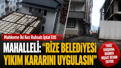Mahkeme İki Kez Ruhsatı İptal Etti, Mahalleli: Rize Belediyesi Yıkım Kararını Uygulasın