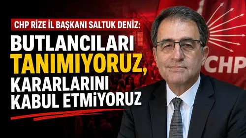 CHP Rize İl Başkanı Saltuk Deniz: Butlancıları Tanımıyoruz, Kararlarını Kabul Etmiyoruz