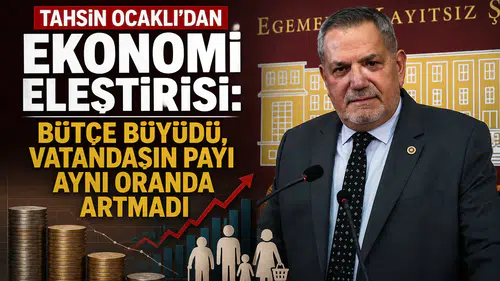 Tahsin Ocaklı'dan Ekonomi Eleştirisi: Bütçe Büyüdü, Vatandaşın Payı Aynı Oranda Artmadı