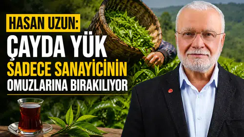 Hasan Uzun: Çayda Yük Sadece Sanayicinin Omuzlarına Bırakılıyor
