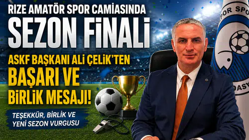Rize Amatör Spor Camiasında Sezon Finali: ASKF Başkanı Ali Çelik'ten Başarı ve Birlik Mesajı