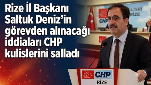 Rize İl Başkanı Saltuk Deniz'in görevden alınacağı iddiaları CHP kulislerini salladı