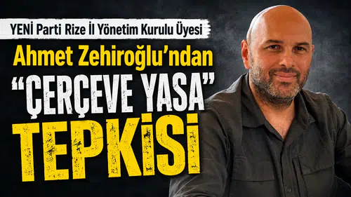 YENİ Parti Rize İl Yönetim Kurulu Üyesi Ahmet Zehiroğlu’ndan Çerçeve Yasa Tepkisi