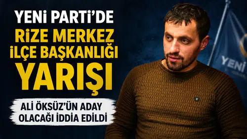 Yeni Parti’de Rize Merkez İlçe Başkanlığı Yarışı: Ali Öksüz’ün Aday Olacağı İddia Edildi