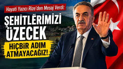 Hayati Yazıcı Rize’den Mesaj Verdi: Şehitlerimizi Üzecek Hiçbir Adım Atmayacağız