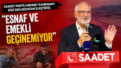 Saadet Partili Mehmet Kahraman Rize’den Ekonomi Eleştirisi: Esnaf ve Emekli Geçinemiyor