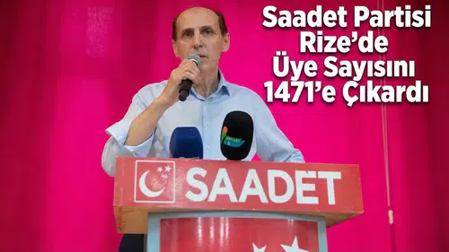 Saadet Partisi Rize’de Üye Sayısını 1471’e Çıkardı