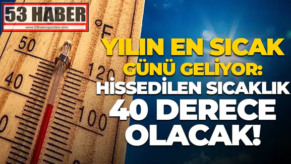 Yılın en sıcak günü geliyor: Hissedilen sıcaklık 40 derece olacak!