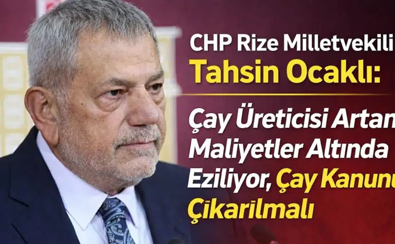 CHP Rize Milletvekili Tahsin Ocaklı: Çay Üreticisi Artan Maliyetler Altında Eziliyor, Çay Kanunu Çıkarılmalı