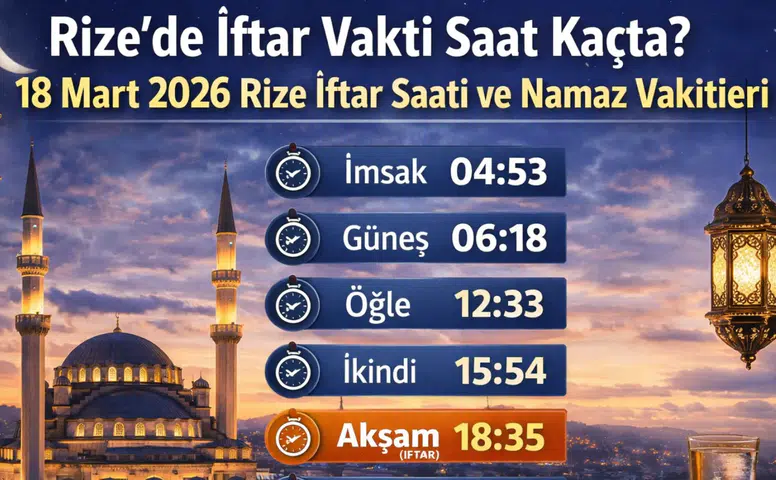 Rize’de İftar Vakti Saat Kaçta? 18 Mart 2026 Rize İftar Saati ve Namaz Vakitleri