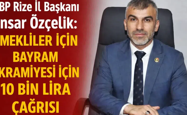 BBP Rize İl Başkanı Ensar Özçelik: Emekliler İçin Bayram İkramiyesi İçin 10 Bin Lira Çağrısı