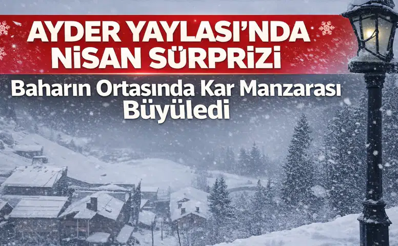 Ayder Yaylası’nda Nisan Sürprizi: Baharın Ortasında Kar Manzarası Büyüledi