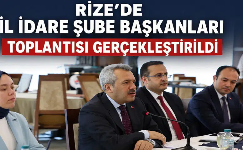 Rize’de İl İdare Şube Başkanları Toplantısı Gerçekleştirildi
