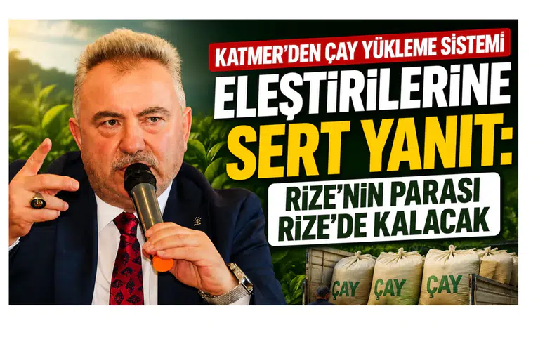 Katmer’den Çay Yükleme Sistemi Eleştirilerine Sert Yanıt: Rize’nin Parası Rize’de Kalacak