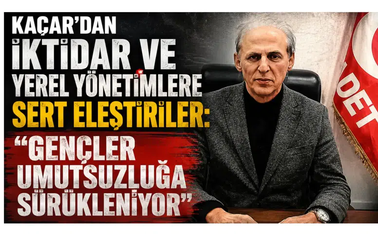 Kaçar’dan İktidar ve Yerel Yönetimlere Sert Eleştiriler: Gençler Umutsuzluğa Sürükleniyor