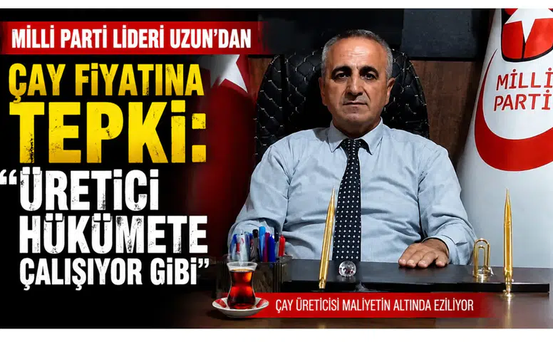 Milli Parti Lideri Uzun’dan Çay Fiyatına Tepki: Üretici Hükümete Çalışıyor Gibi