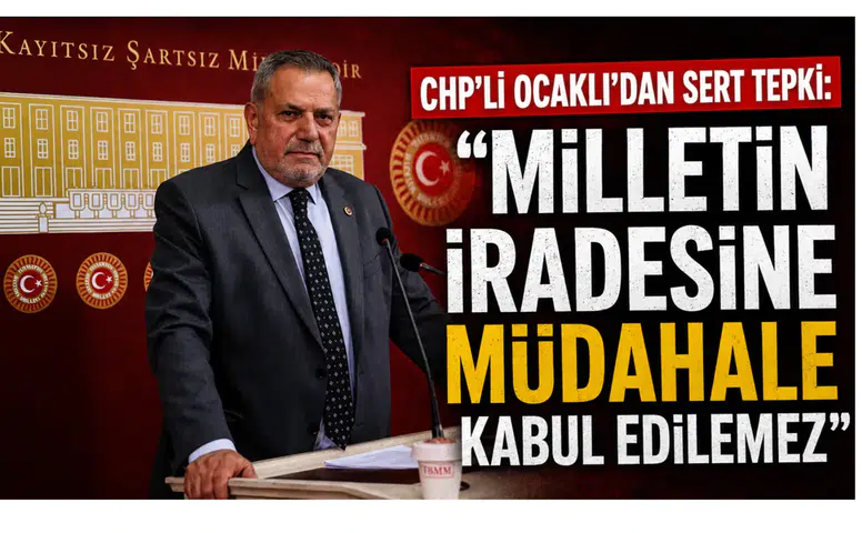 CHP’li Ocaklı’dan Sert Tepki: Milletin İradesine Müdahale Kabul Edilemez