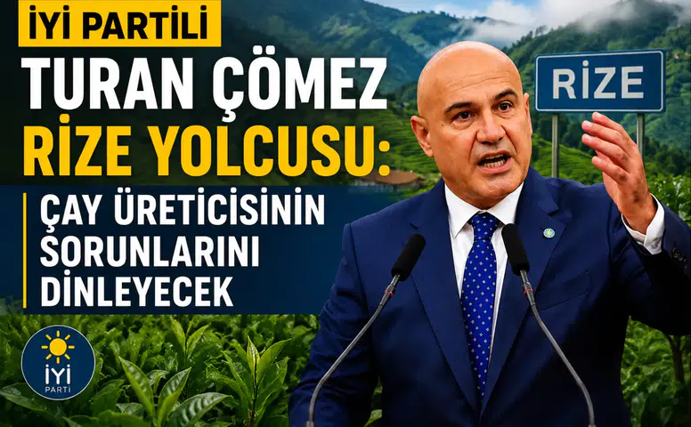 İYİ Partili Turan Çömez Rize’ye Geliyor: Çay Üreticisinin Sorunları Yerinde Dinlenecek