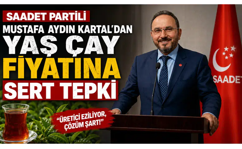 Saadet Partili Mustafa Aydın Kartal’dan Yaş Çay Fiyatına Sert Tepki