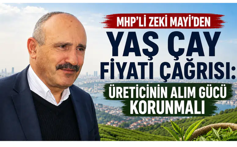 MHP’li Zeki Mayi’den Yaş Çay Fiyatı Çağrısı: Üreticinin Alım Gücü Korunmalı
