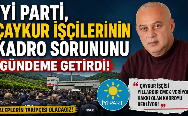 İYİ Parti, ÇAYKUR işçilerinin kadro sorununu gündeme getirdi!