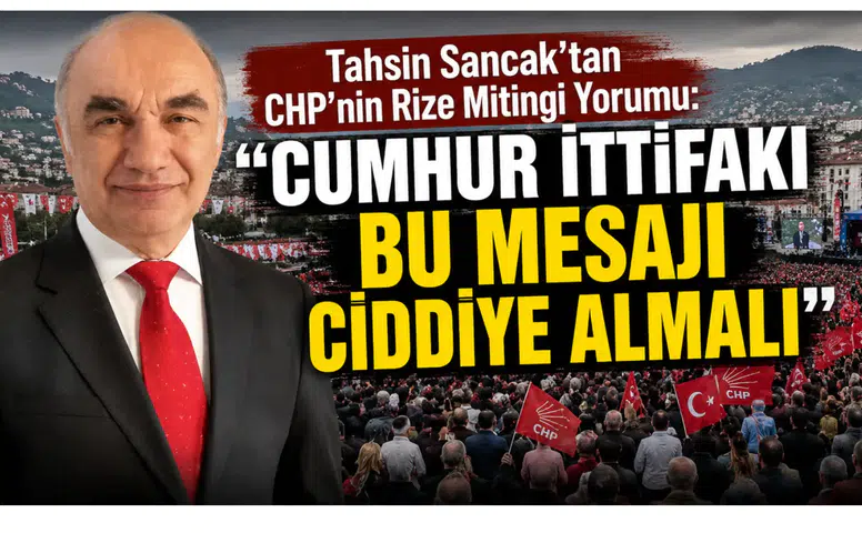 Tahsin Sancak’tan CHP’nin Rize Mitingi Yorumu: Cumhur İttifakı Bu Mesajı Ciddiye Almalı