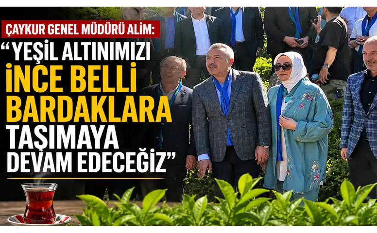 Çaykur Genel Müdürü Alim: Yeşil Altınımızı İnce Belli Bardaklara Taşımaya Devam Edeceğiz