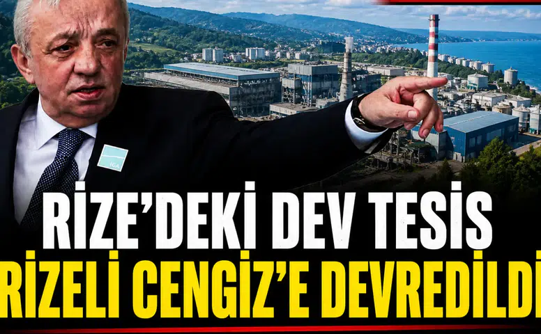 RİZE'DEKİ DEV TESİS RİZELİ CENGİZ'E DEVREDİLDİ
