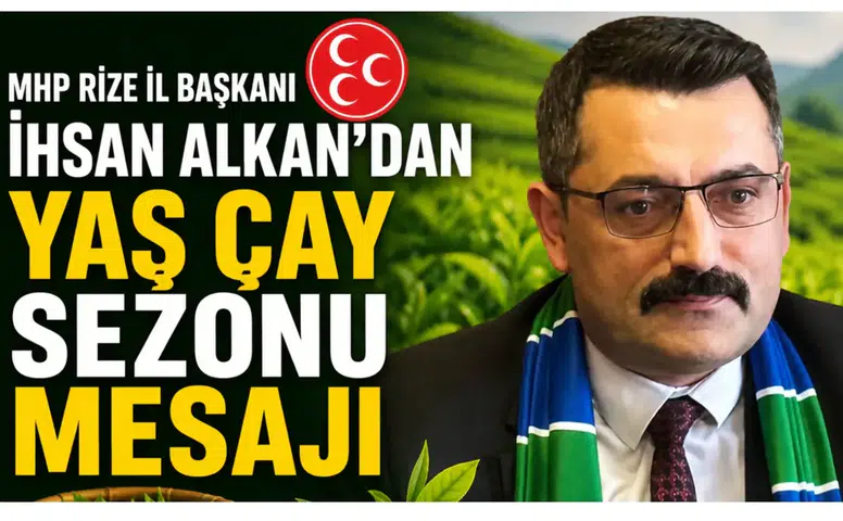 MHP Rize İl Başkanı İhsan Alkan’dan Yaş Çay Sezonu Mesajı