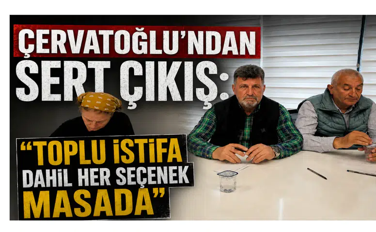Çervatoğlu’ndan Sert Çıkış: “Toplu İstifa Dahil Her Seçenek Masada”