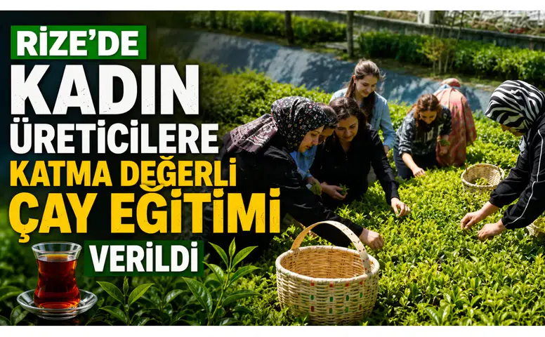 Rize’de Kadın Üreticilere Katma Değerli Çay Eğitimi Verildi