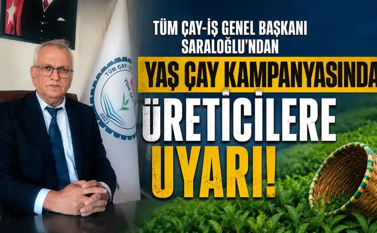 Tüm Çay-İş Genel Başkanı Saraloğlu’ndan Yaş Çay Kampanyasında Üreticilere Uyarı