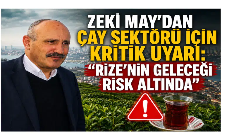 Zeki May’dan Çay Sektörü İçin Kritik Uyarı: Rize’nin Geleceği Risk Altında