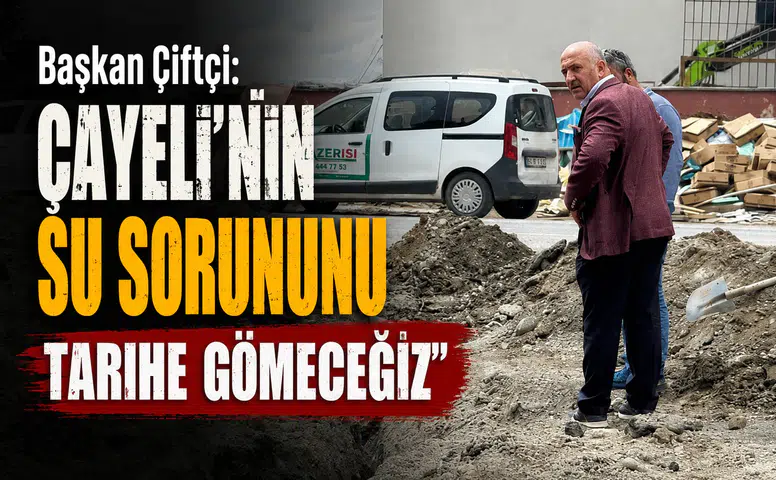Başkan Çiftçi: Çayeli'nin Su Sorununu Tarihe Gömeceğiz