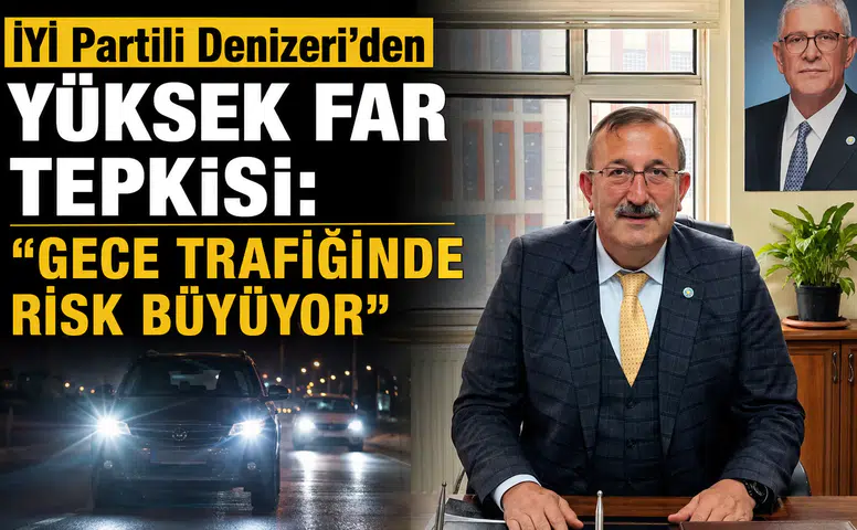 İYİ Partili Denizeri’den Yüksek Far Tepkisi: Gece Trafiğinde Risk Büyüyor