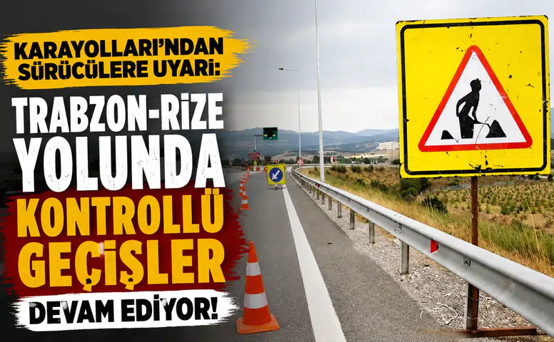 Karayolları'ndan sürücülere uyarı: Trabzon-Rize yolunda kontrollü geçişler devam ediyor!