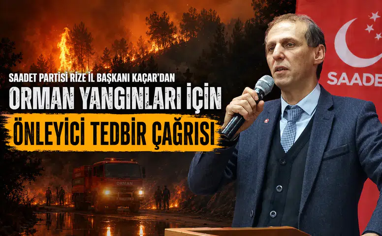 Saadet Partisi Rize İl Başkanı Kaçar'dan Orman Yangınları İçin Önleyici Tedbir Çağrısı