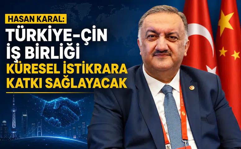 Hasan Karal: Türkiye-Çin İş Birliği Küresel İstikrara Katkı Sağlayacak