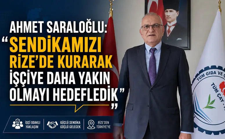 Ahmet Saraloğlu: Sendikamızı Rize’de Kurarak İşçiye Daha Yakın Olmayı Hedefledik