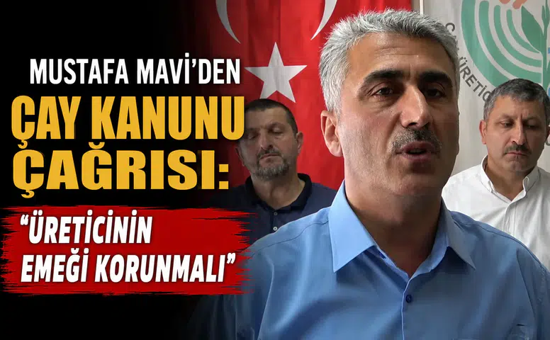 Mustafa Mavi’den Çay Kanunu Çağrısı: Üreticinin Emeği Korunmalı